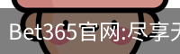 Bet365官网:尽享无与伦比的在线博彩体验-Bet365中国